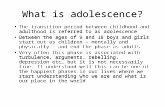 What is adolescence? The transition period between childhood and adulthood is referred to as adolescence Between the ages of 9 and 18 boys and girls start.