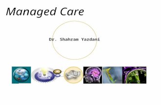Dr. Shahram Yazdani Managed Care. Dr. Shahram Yazdani What is Managed Care? Some say: 1. Patient health is being managed 2. Physician behavior is being.