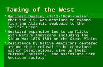 Taming of the West  Manifest Destiny (1812-1860)-belief that the U.S. was destined to expand from the Atlantic seaboard to the Pacific Ocean  Westward.