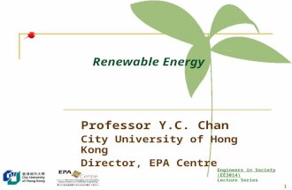 Engineers in Society (EE3014) Lecture Series 1 Renewable Energy Professor Y.C. Chan City University of Hong Kong Director, EPA Centre.