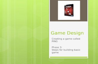 Game Design Creating a game called PING Phase 3: Steps for building basic game.