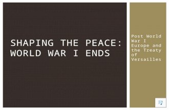 Post World War I Europe and the Treaty of Versailles SHAPING THE PEACE: WORLD WAR I ENDS.