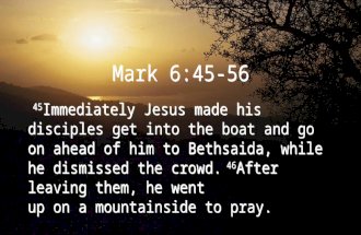 Mark 6:45-56 45 Immediately Jesus made his disciples get into the boat and go on ahead of him to Bethsaida, while he dismissed the crowd. 46 After leaving.