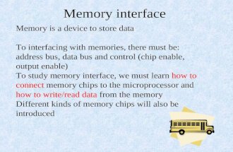 Memory interface Memory is a device to store data To interfacing with memories, there must be: address bus, data bus and control (chip enable, output enable)