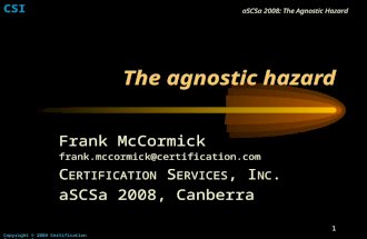 CSI Copyright © 2008 Certification Services, Inc. aSCSa 2008: The Agnostic Hazard 1 The agnostic hazard Frank McCormick frank.mccormick@certification.com.