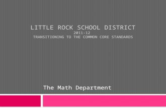 LITTLE ROCK SCHOOL DISTRICT 2011-12 TRANSITIONING TO THE COMMON CORE STANDARDS The Math Department.