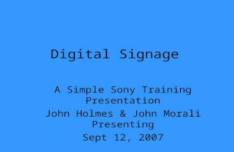 Digital Signage A Simple Sony Training Presentation John Holmes & John Morali Presenting Sept 12, 2007.
