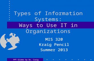 PPT Slides by Dr. Craig Tyran Types of Information Systems: Ways to Use IT in Organizations MIS 320 Kraig Pencil Summer 2013.