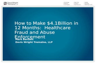 How to Make $4.1Billion in 12 Months: Healthcare Fraud and Abuse Enforcement Mark Bartlett Davis Wright Tremaine, LLP.