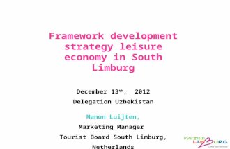Framework development strategy leisure economy in South Limburg December 13 th, 2012 Delegation Uzbekistan Manon Luijten, Marketing Manager Tourist Board.