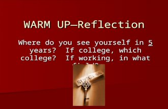 WARM UP—Reflection Where do you see yourself in 5 years? If college, which college? If working, in what field?
