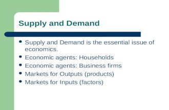 Supply and Demand Supply and Demand is the essential issue of economics. Economic agents: Households Economic agents: Business firms Markets for Outputs.