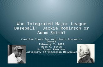 Who Integrated Major League Baseball: Jackie Robinson or Adam Smith? Creative Ideas for Your Basic Economics Course February 7, 2013 Mark C. Schug Professor.