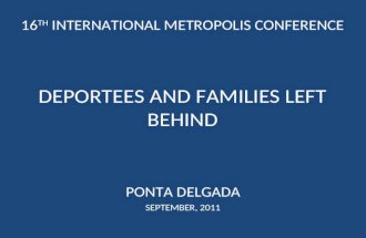 16 TH INTERNATIONAL METROPOLIS CONFERENCE DEPORTEES AND FAMILIES LEFT BEHIND PONTA DELGADA SEPTEMBER, 2011.