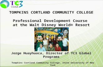 TOMPKINS CORTLAND COMMUNITY COLLEGE Professional Development Course at the Walt Disney World® Resort Jorge Huayhuaca, Director of TC3 Global Programs Tompkins.