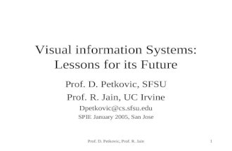 Prof. D. Petkovic, Prof. R. Jain1 Visual information Systems: Lessons for its Future Prof. D. Petkovic, SFSU Prof. R. Jain, UC Irvine Dpetkovic@cs.sfsu.edu.