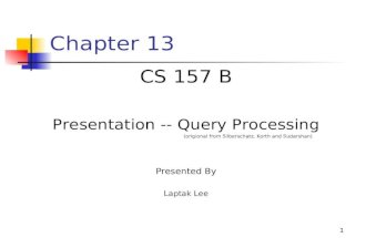 1 Chapter 13 CS 157 B Presentation -- Query Processing (origional from Silberschatz, Korth and Sudarshan) Presented By Laptak Lee.