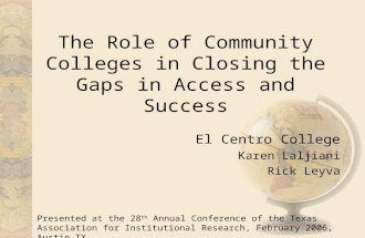 The Role of Community Colleges in Closing the Gaps in Access and Success El Centro College Karen Laljiani Rick Leyva Presented at the 28 th Annual Conference.