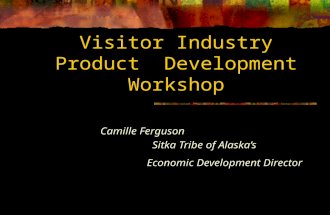 Visitor Industry Product Development Workshop Camille Ferguson Sitka Tribe of Alaska’s Economic Development Director.