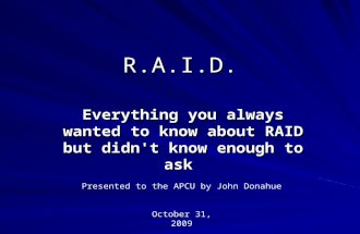 R.A.I.D. Everything you always wanted to know about RAID but didn't know enough to ask Presented to the APCU by John Donahue October 31, 2009.