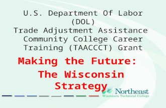 U.S. Department Of Labor (DOL) Trade Adjustment Assistance Community College Career Training (TAACCCT) Grant Making the Future: The Wisconsin Strategy.