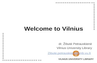 Welcome to Vilnius dr. Žibutė Petrauskienė Vilnius University Library Zibute.petrauskiene@mb.vu.lt.