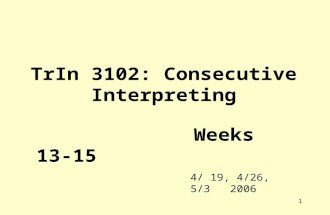 1 TrIn 3102: Consecutive Interpreting Weeks 13-15 4/ 19, 4/26, 5/3 2006.
