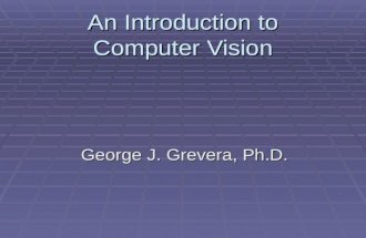 An Introduction to Computer Vision George J. Grevera, Ph.D.