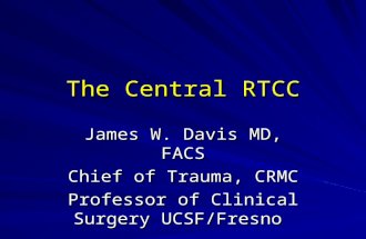 The Central RTCC James W. Davis MD, FACS Chief of Trauma, CRMC Professor of Clinical Surgery UCSF/Fresno.