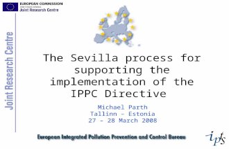 The Sevilla process for supporting the implementation of the IPPC Directive Michael Parth Tallinn – Estonia 27 – 28 March 2008.