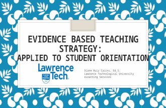 EVIDENCE BASED TEACHING STRATEGY: APPLIED TO STUDENT ORIENTATION Diane Ruiz Cairns, Ed.S. Lawrence Technological University eLearning Services.