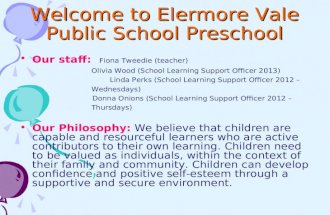 Welcome to Elermore Vale Public School Preschool Our staff: Fiona Tweedie (teacher) Olivia Wood (School Learning Support Officer 2013) Linda Perks (School.