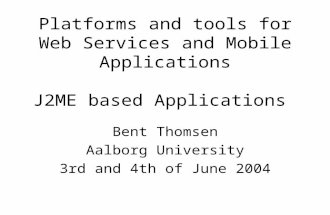 Platforms and tools for Web Services and Mobile Applications J2ME based Applications Bent Thomsen Aalborg University 3rd and 4th of June 2004.