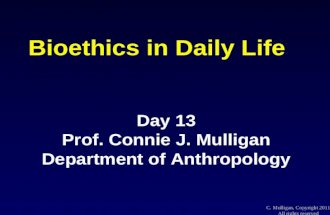 1 C. Mulligan, Copyright 2011 All rights reserved Bioethics in Daily Life Day 13 Prof. Connie J. Mulligan Department of Anthropology.