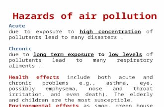 Acute due to exposure to high concentration of pollutants lead to many disasters.Chronic due to long term exposure to low levels of pollutants lead to.