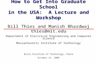 How to Get Into Graduate School in the USA: A Lecture and Workshop Bill Thies and Manish Bhardwaj thies@mit.edu Department of Electrical Engineering and.
