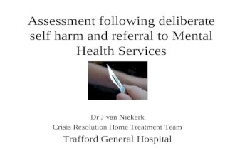 Assessment following deliberate self harm and referral to Mental Health Services Dr J van Niekerk Crisis Resolution Home Treatment Team Trafford General.