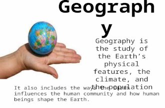 Geography Geography is the study of the Earth’s physical features, the climate, and the population It also includes the ways the Earth influences the human.