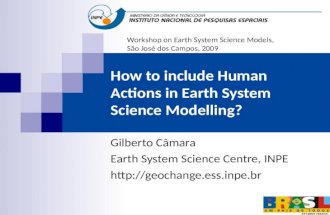 How to include Human Actions in Earth System Science Modelling? Gilberto Câmara Earth System Science Centre, INPE  Workshop.
