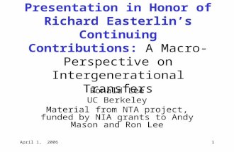 April 1, 20061 Presentation in Honor of Richard Easterlin’s Continuing Contributions: A Macro- Perspective on Intergenerational Transfers Ronald Lee UC.