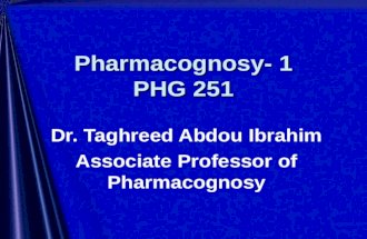Pharmacognosy- 1 PHG 251 Dr. Taghreed Abdou Ibrahim Associate Professor of Pharmacognosy.