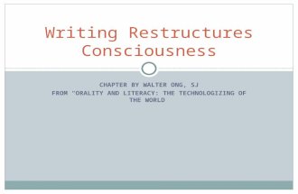 CHAPTER BY WALTER ONG, SJ FROM “ORALITY AND LITERACY: THE TECHNOLOGIZING OF THE WORLD” Writing Restructures Consciousness.