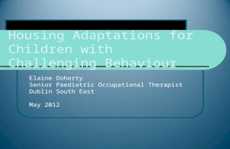 Housing Adaptations for Children with Challenging Behaviour Elaine Doherty Senior Paediatric Occupational Therapist Dublin South East May 2012.