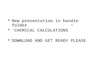 New presentation in handin folder ‘CHEMICAL CALCULATIONS” DOWNLOAD AND GET READY PLEASE.