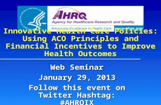 Innovative Health Care Policies: Using ACO Principles and Financial Incentives to Improve Health Outcomes Web Seminar January 29, 2013 Follow this event.