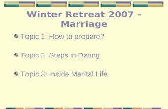 Winter Retreat 2007 - Marriage Topic 1: How to prepare? Topic 2: Steps in Dating. Topic 3: Inside Marital Life.