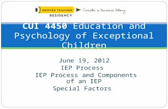 June 19, 2012 IEP Process IEP Process and Components of an IEP Special Factors CUI 4450 Education and Psychology of Exceptional Children.