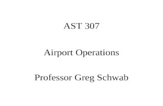AST 307 Airport Operations Professor Greg Schwab.