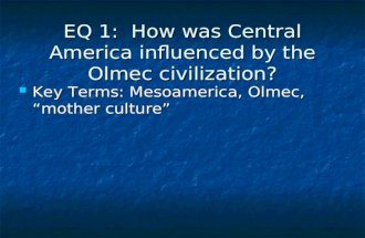 EQ 1: How was Central America influenced by the Olmec civilization? Key Terms: Mesoamerica, Olmec, “mother culture” Key Terms: Mesoamerica, Olmec, “mother.
