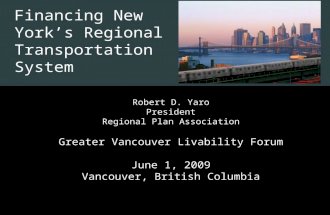 1 Financing New York’s Regional Transportation System Robert D. Yaro President Regional Plan Association Greater Vancouver Livability Forum June 1, 2009.